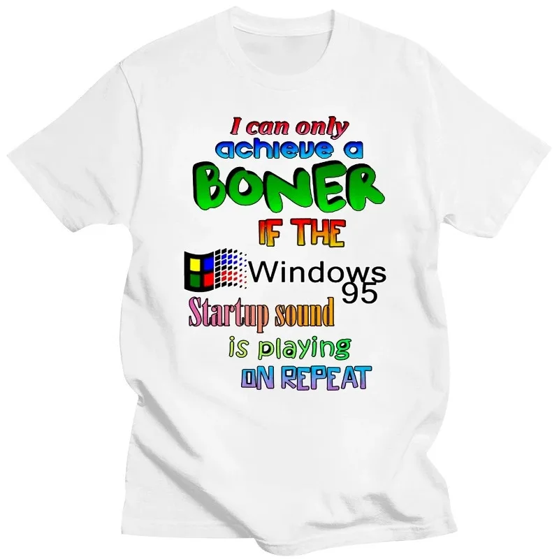 Men Funny T Shirt Fashion tshirt I Can Only Achieve A Boner If The Windows 95 Startup Sound Is Playing On Repeat Women t-shirt