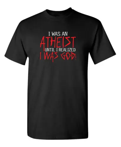 I Was an Atheist Until I Realized Sarcastic Humor Graphic Novelty Funny T Shirt