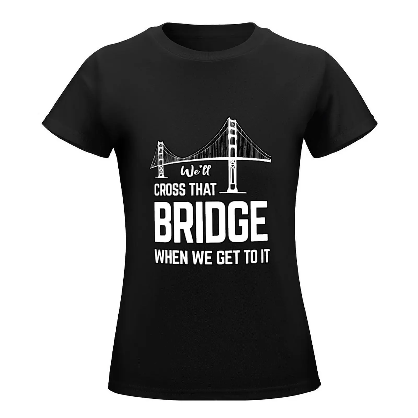 We'll cross that bridge when we get to it sticker shirts T-Shirt Female clothing shirts graphic tees Women t-shirts