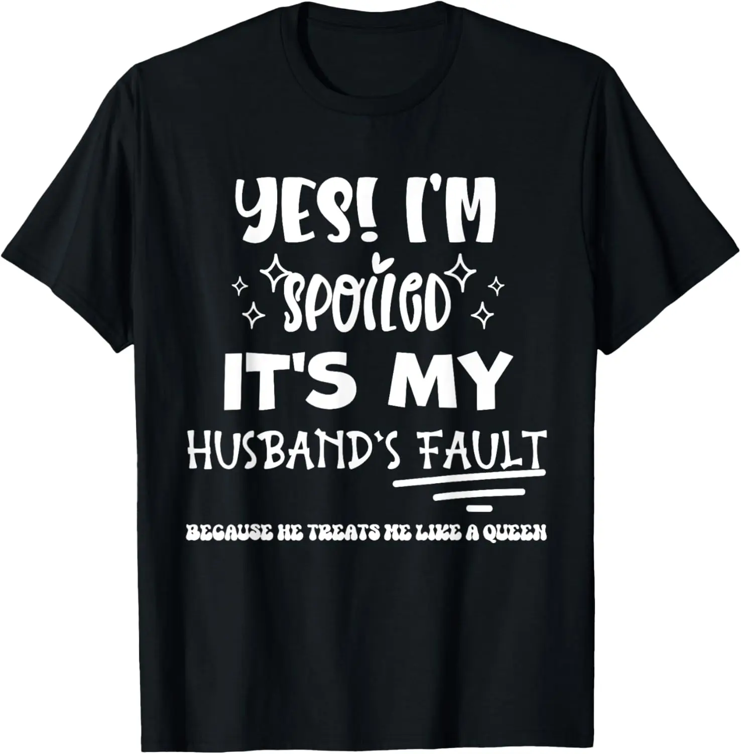 Yes Im Spoiled Its My Husband's Fault Treats Me Like A Queen T-Shirt