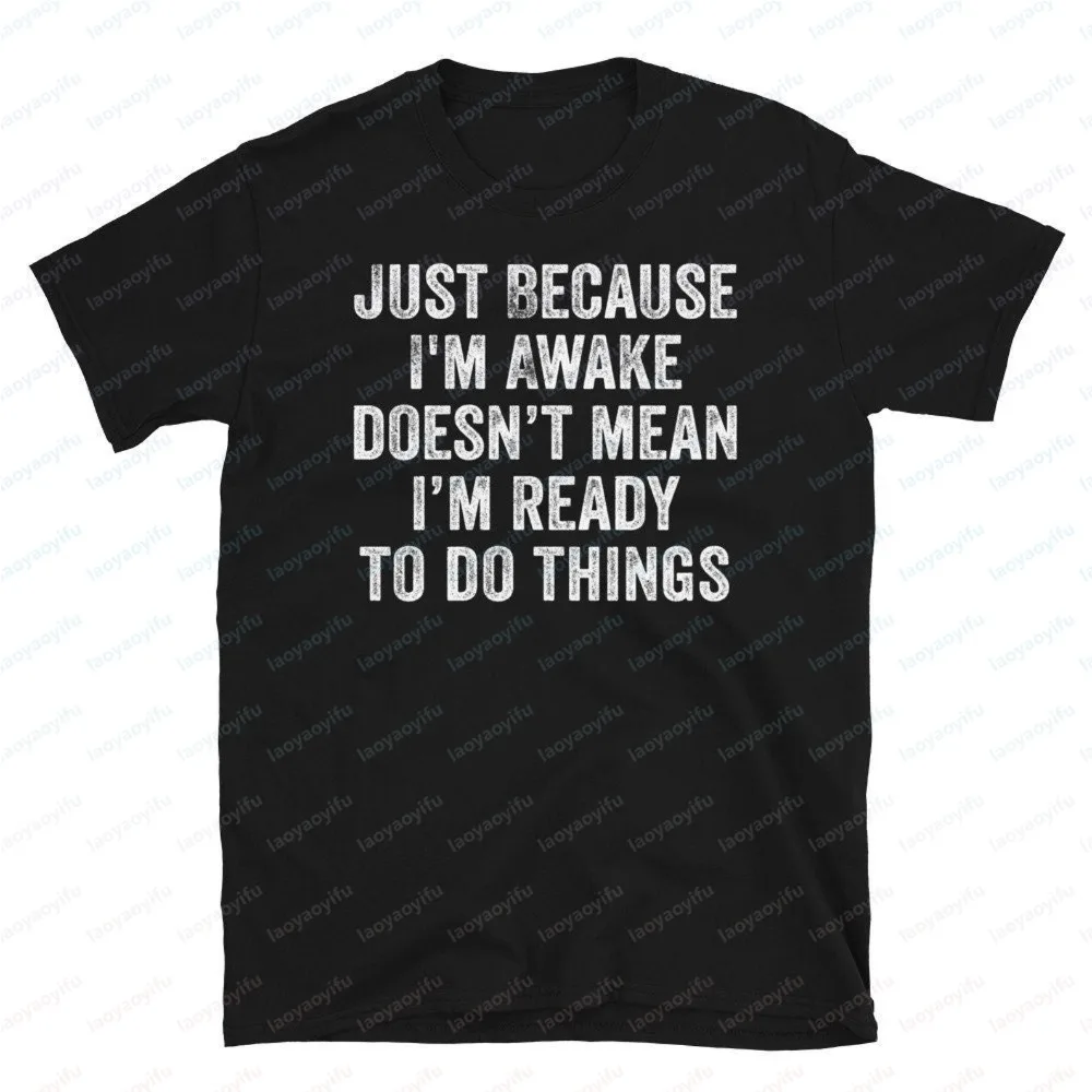 Just Because I'm Awake Doesn't Mean I'm Ready To Do Things Shirt Humor Sarcastic Joke Printed TShirt Summer Cotton Unisex Tees
