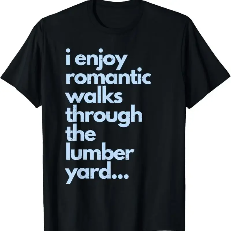 I Enjoy Romantic Walks Through The Lumber Yard T Shirt