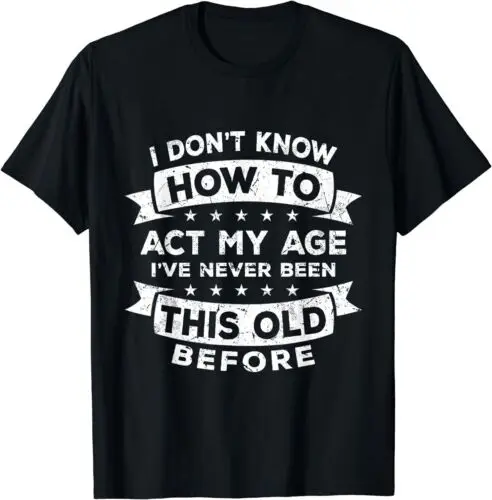 

I Dont Know How To Act My Age Ive Never Been This Old Before T-Shirt