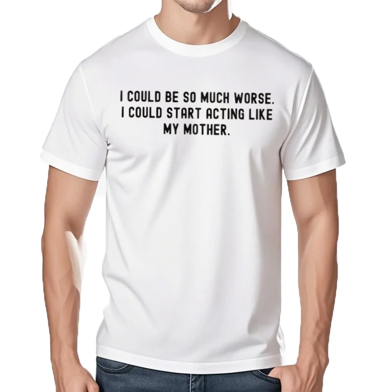 T-shirt unisexe, je pourrais être tellement pire que je pourrais commencer à agir comme ma mère