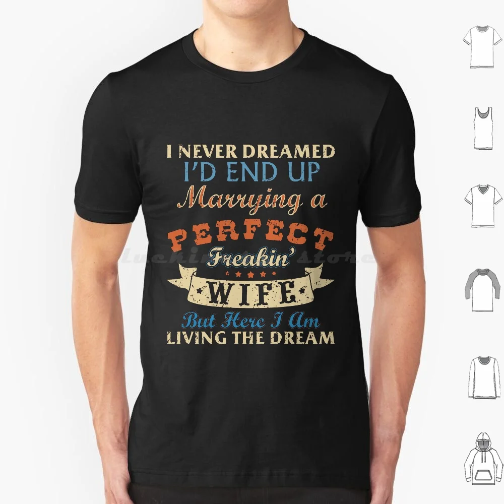 

I Never Dreamed I'd End Up Marrying A Perfect Freakin' Wife But Here I Am Living The Dream T Shirt Big Size 100% Cotton For