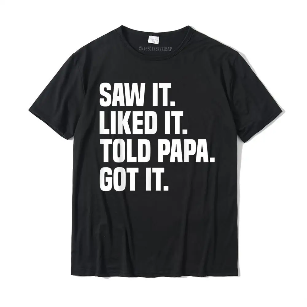 Saw It Liked It Told Papa Got It Funny Dad Son Daughter Gift T-Shirt Cotton Tops & Tees Cool Prevalent Personalized Top T-Shirts