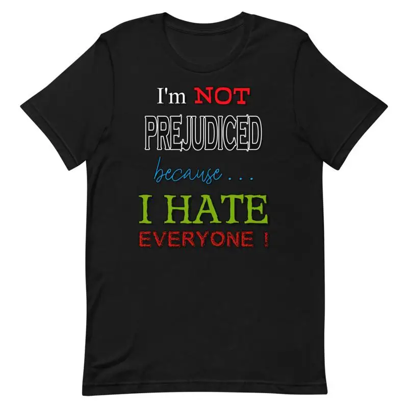 I'm Not Prejudiced because I Hate Everyone  Cotton T Shirt