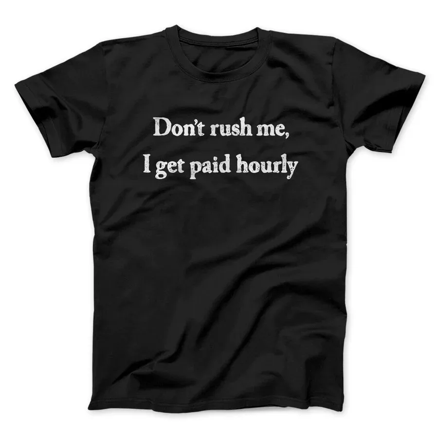 DON’T RUSH ME I GET PAID HOURLY FUNNY MEN/UNISEX T-SHIRT  Slogan Graphic Print Tops Tees Shirts