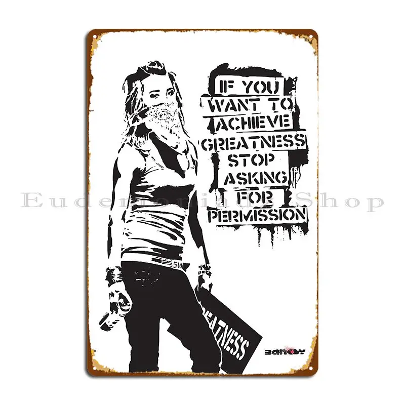 Banksy Quote Graffiti If You Want To Achieve Greatness Stop Asking For Permission Metal Sign Create Club Bar Bar Tin Sign Poster