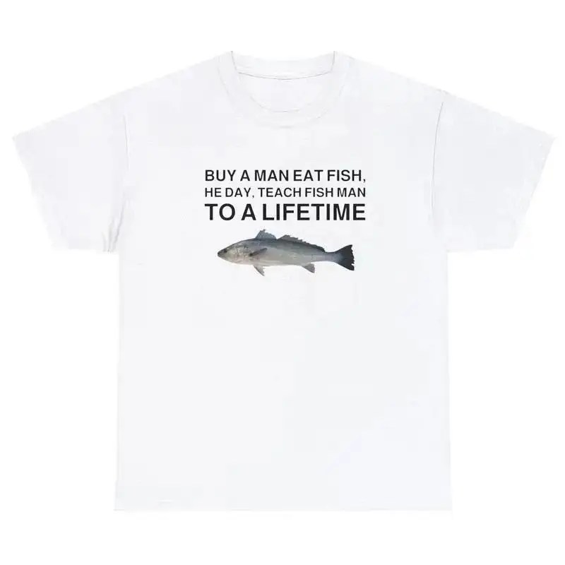 Buy a Man Eat Fish He Day Teach Fish Man To A Lifetime Funny Meme TShirt