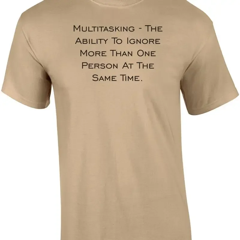 Multitasking - The Ability To Ignore More Than One Person At The Same Time. S... T shirt