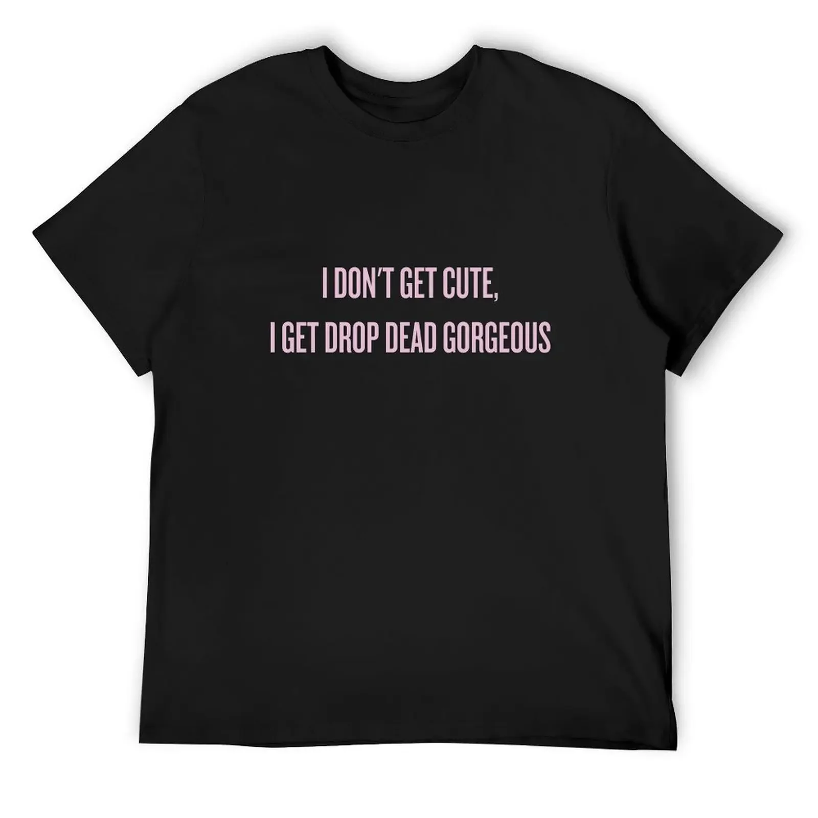 

I don't get cute, I get drop dead gorgeous T-Shirt kawaii clothes Blouse tshirts for men