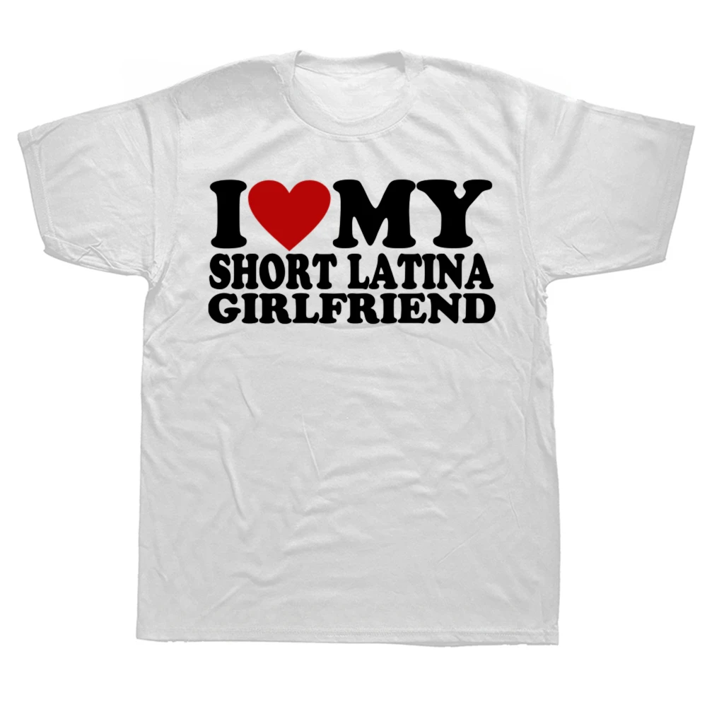 Summer Graphic Cotton Streetwear Short Sleeve Birthday Gifts T-shirt Funny I Love My Short Latina Girlfriend T Shirts Mens Cloth