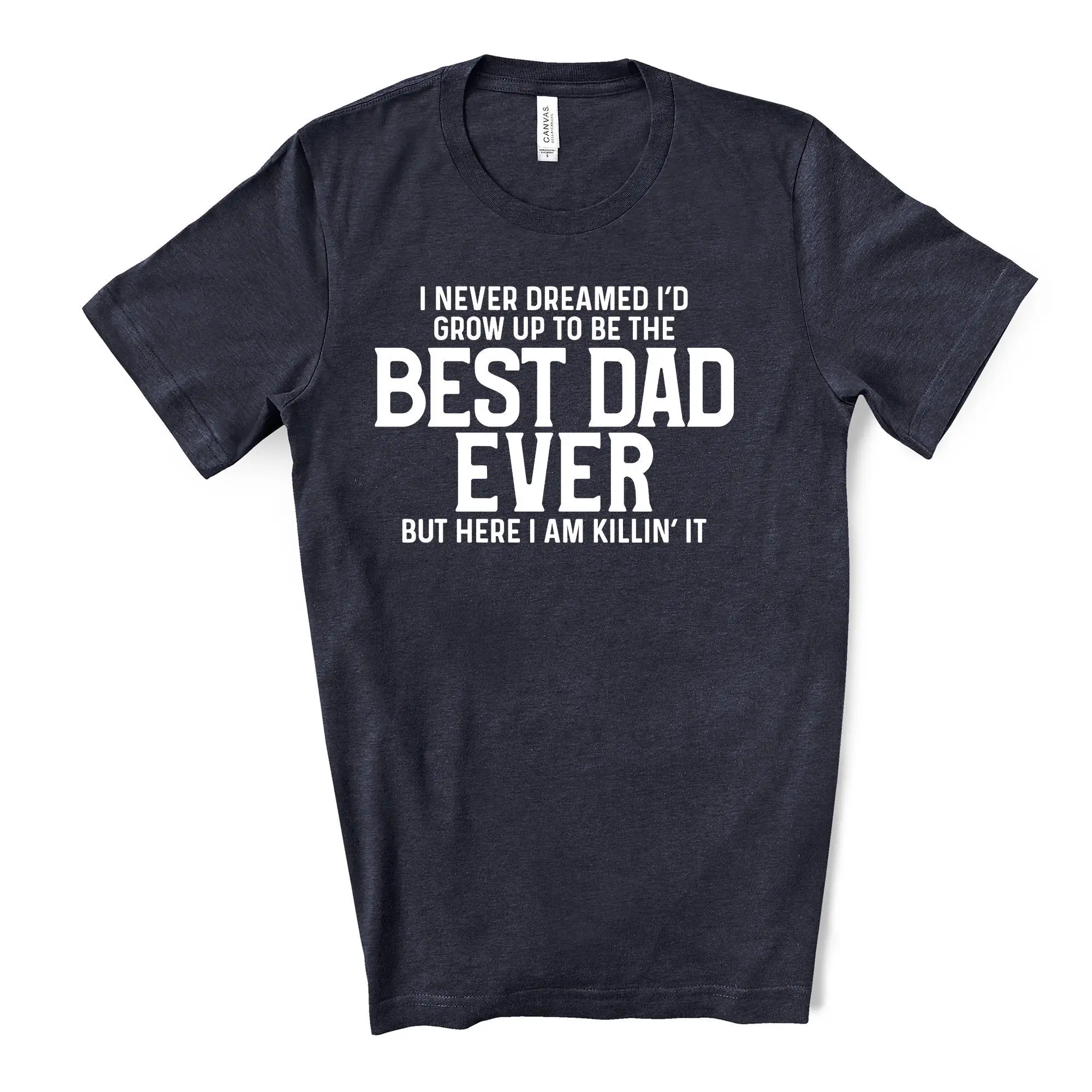 Never Dreamed I'D Be Best Dad Ever Here I Am Killing It Design On Premium Unisex Shirt 4 Color Choices 3X 4X Father'S Day Gift