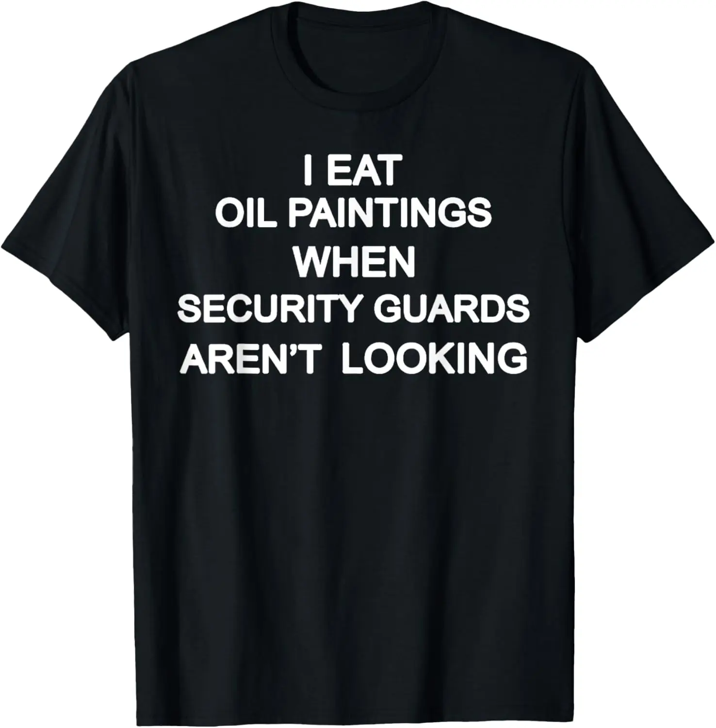 I Eat Oil Paintings When Security Guards Aren't Looking T-Shirt