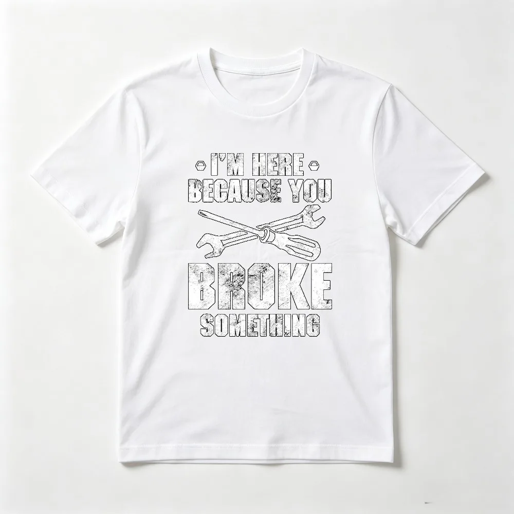 I'm Here Because You Broke Something T-Shirt Funny Fathers Day Dad Gift Tshirt Casual Fashion Short Sleeve O-neck Summer Man Tee