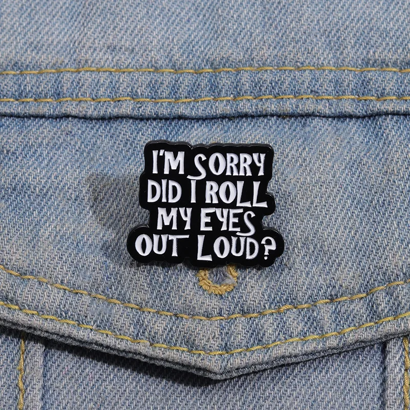 Funny Quotes I‘m Sorry Did I Roll My Eyes Out Loud Brooches Lapel Badge Jewelry for Backpack Clothes Custom Hard Geometric Pins