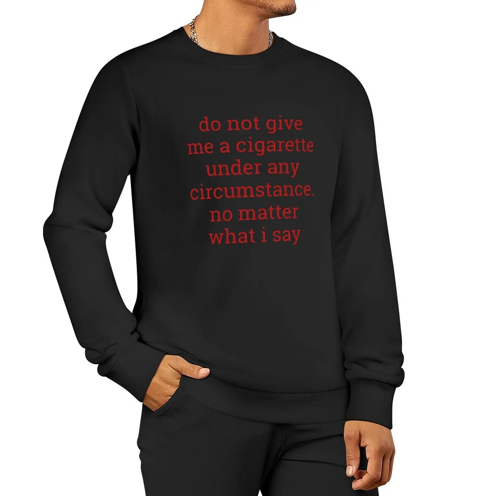 do not give me a cigarette under any circumstance. no matter what i say shirt Pullover Hoodie