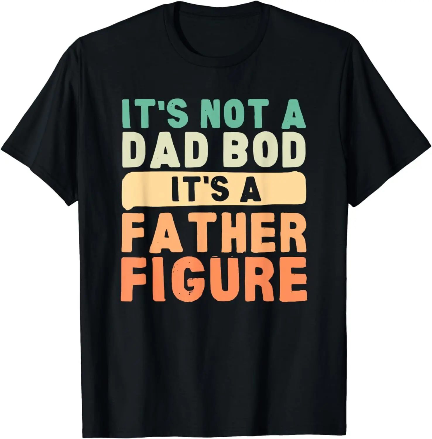 

It's Not A Dad Bod It's A Father Figure Father's Day Funny Unisex T-Shirt