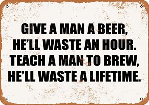 Metal Sign - GIVE A Man A Beer, He'll Waste an Hour. Teach A Man to Brew, He'll Waste A Lifetime. - Vintage Look