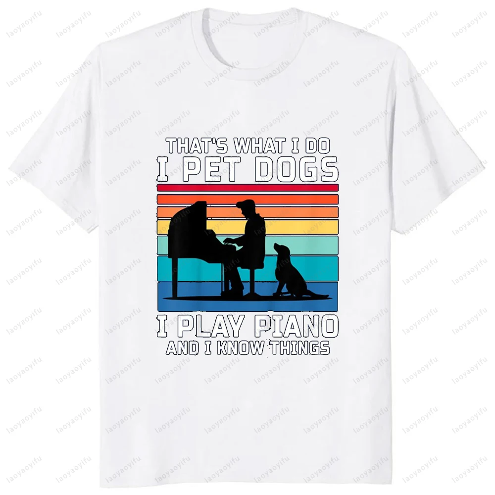 

That's What I Do I Pet Dogs Play Piano and Know Things T-Shirt Casual Fashion Hip Hop Harajuku Man Tshirt Summer Women Tees