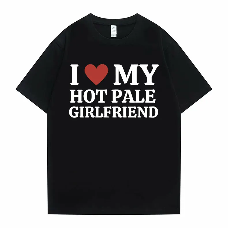 

Funny I Love My Hot Pale Girlfriend Meme Graphic Tshirt Men Women Casual Loose Oversized T-shirts Tops Male Pure Cotton T Shirt