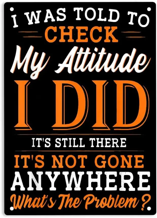 I Was Told to Check My Attitude I Did It's Still There It's Not Gone Anywhere What's the Problem Signs Metal Tin Sig sign
