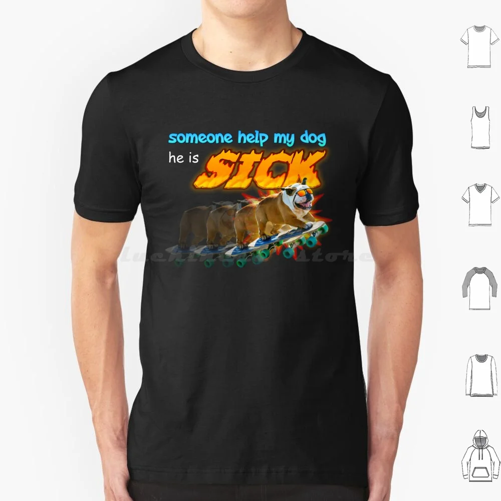 Someone Help My Dog He Is Sick Meme T Shirt Cotton Men Women DIY Print Skater Dog Someone Help My Dog He Sick Meme Fanart