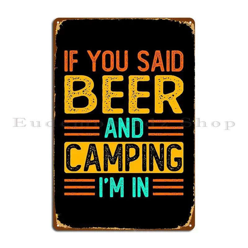 If You Said Beer And Camping I M In Funny Sarcasm Saying Metal Sign Garage Wall Decor Pub Cinema Character Tin Sign Poster