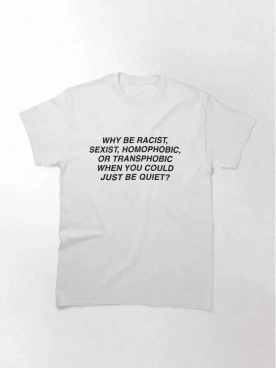Why Are You A Racist, Genderqueer, Homophobic, or Transgender Person? When You Can Be Quiet, Print A Pure Cotton Unisex T-shirt