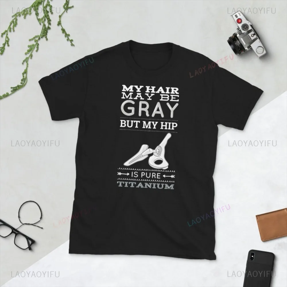 Funny Joke My Hair May Be Gray But My Hip Is Pure Titanium Surgery T Shirt Casual Fashion Loose Hip Hop Punk Women Man Tshirt