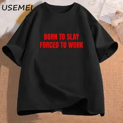 Born To Slay Forced To Work Tshirts Woman Cotton Short Sleeve T-shirts Letter Printed T Shirt Unisex Streetwear Female Clothing