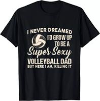 I Never Dreamed Id Grow Up To Be A Sy Volleyball Dad T-Shirt cotton shirt