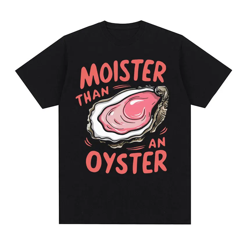 Moister Than An Oyster Funny Graphic T Shirt Men Women Trendy Casual Wear Humor T-shirts Summer 100% Cotton Crewneck Tshirt Tops