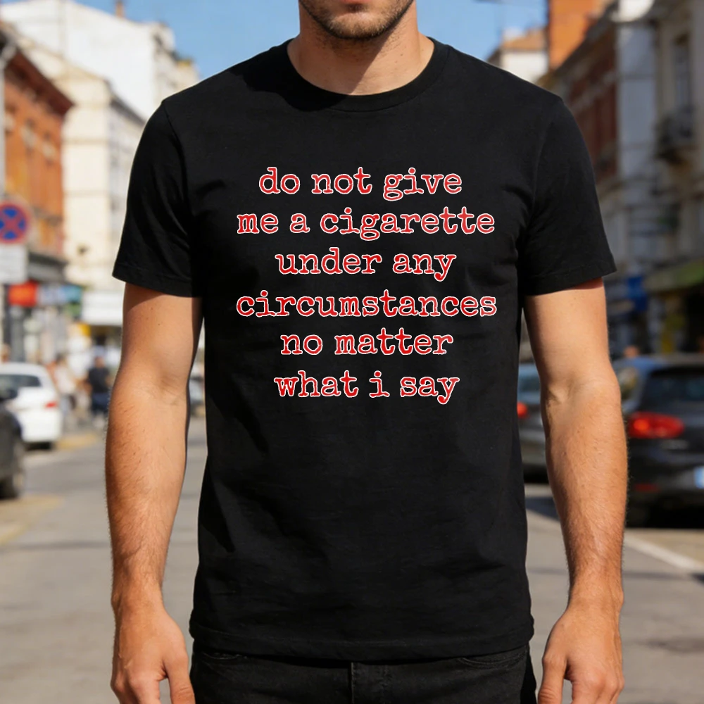 Do Not Give Me A Cigarette Under Any Circumstances Men T-Shirt Humor Statement Casual Wear Street Style Summer Gift Tops