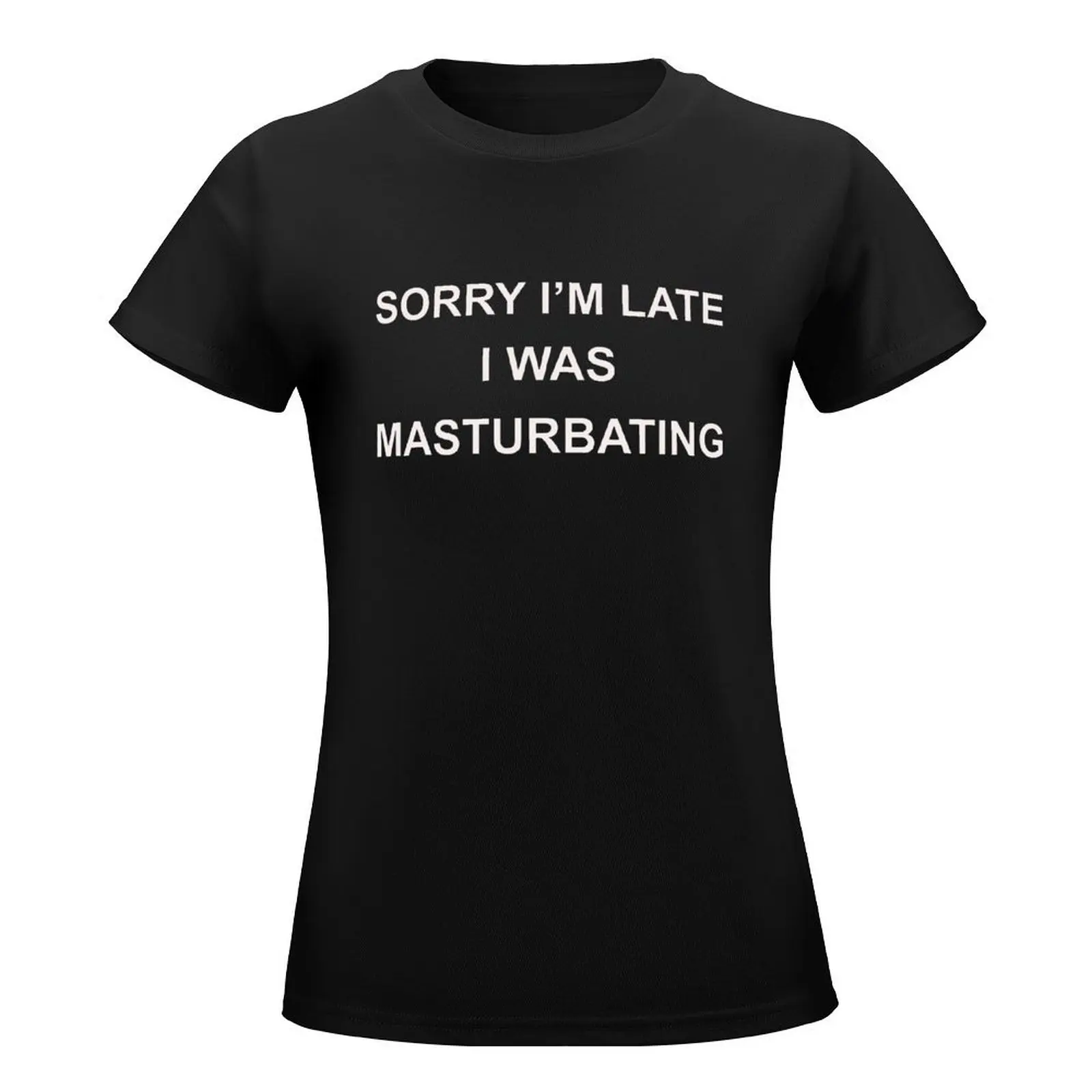 Sorry I'm late I was masturbating T-Shirt tees hippie clothes summer tops plus size t shirts for Women loose fit