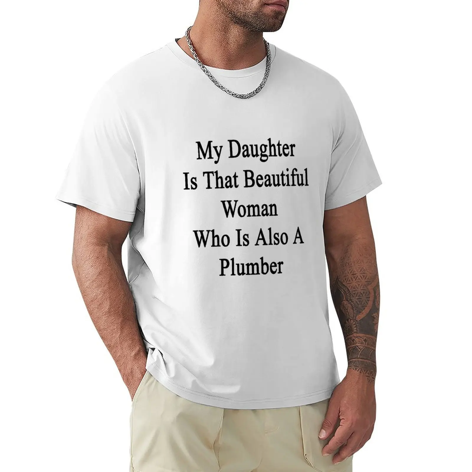 

My Daughter Is That Beautiful Woman Who Is Also A Plumber T-Shirt sublime new edition mens graphic t-shirts