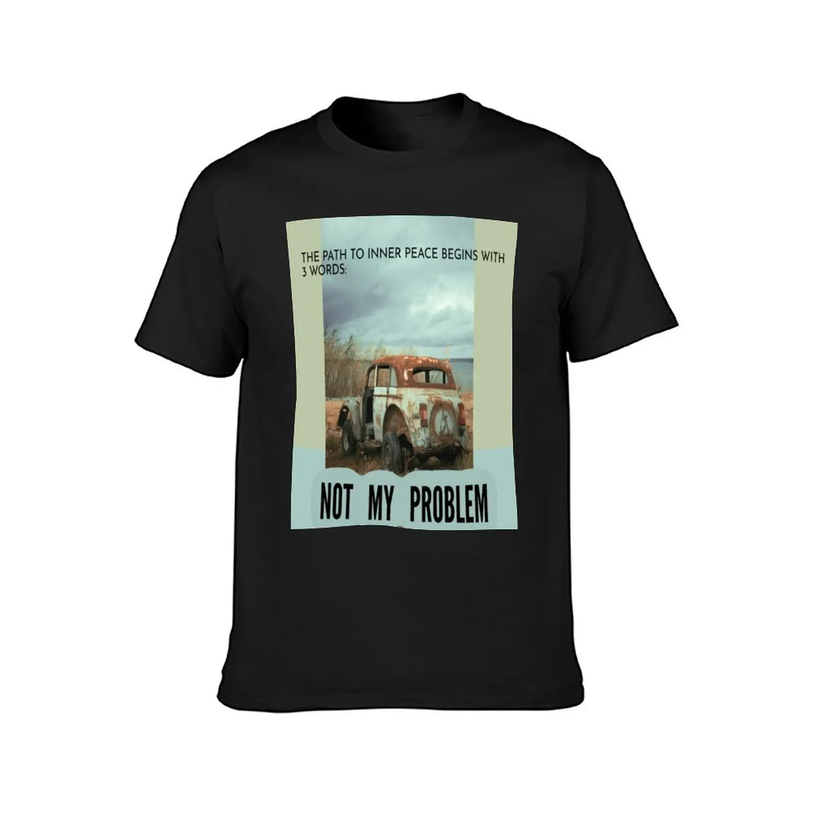 The path to inner peace begins with 3 words: not my problem. Old car T-Shirt tees heavy weight t shirts for men