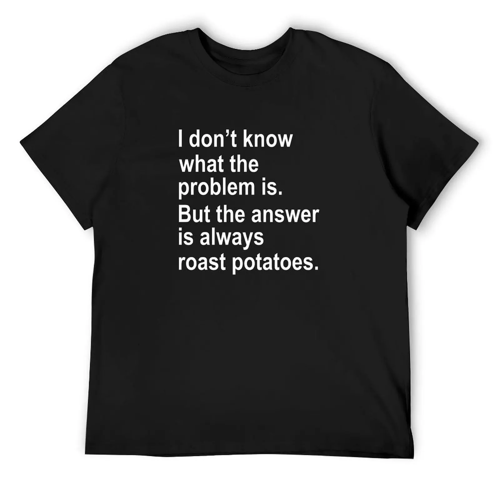 

I don't know what the problem is But the answer is always roast potatoes T-Shirt plus size tops vintage men clothing