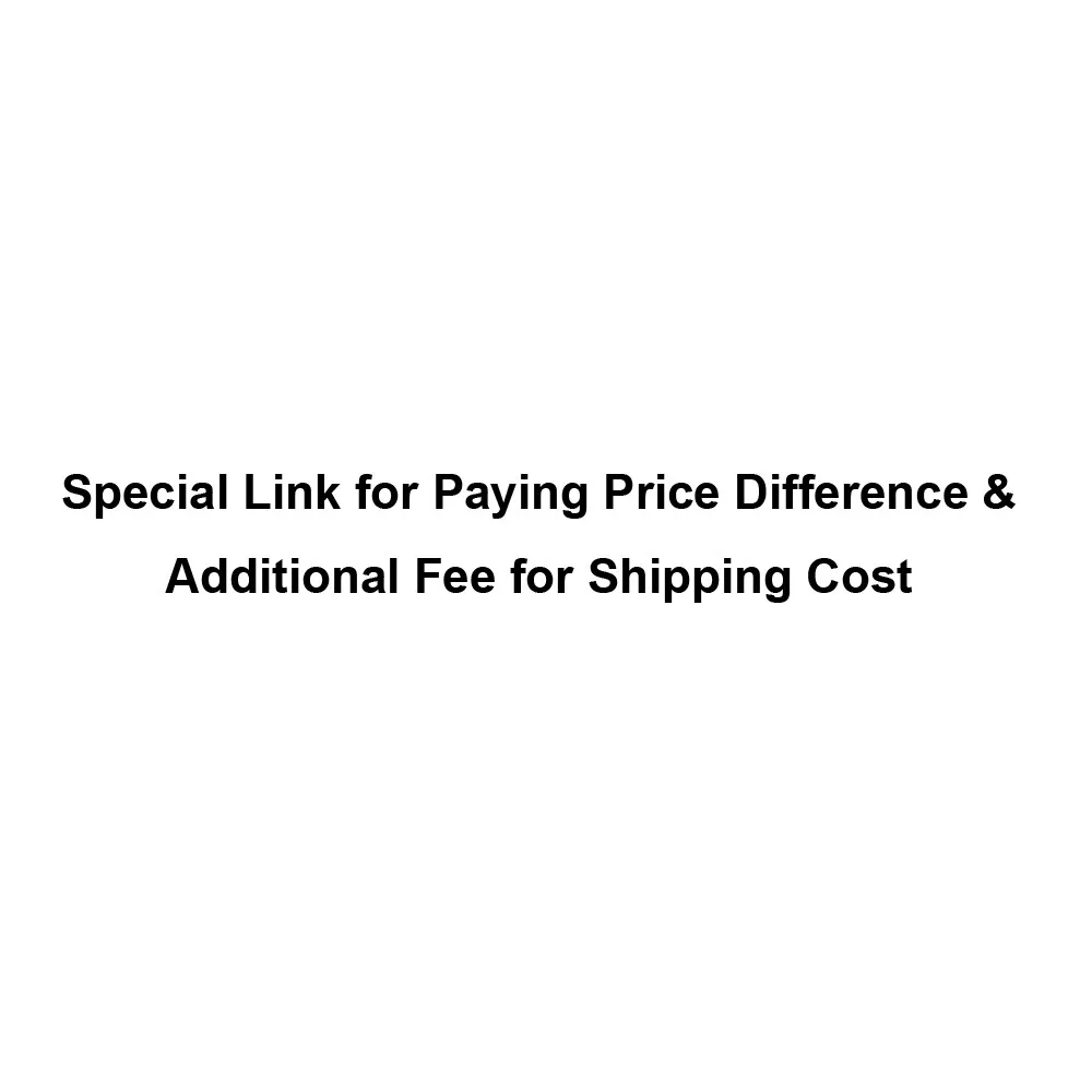 

Special Link for Paying Price Difference & Additional Fee for Shipping Cost