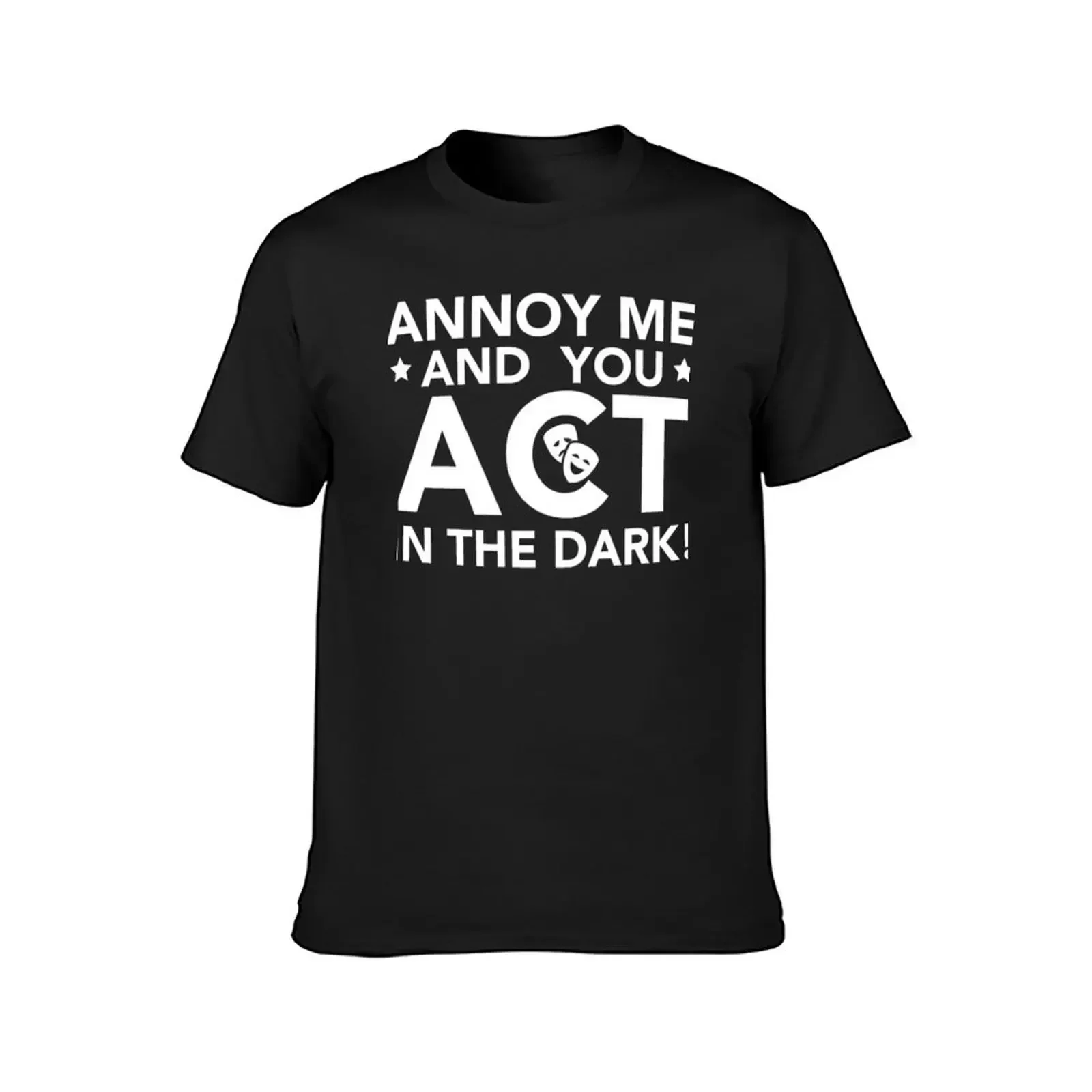 Annoy Me And You Act In The Dark - Theater Shirt Backstage T-Shirt shirts graphic tees boys whites shirts graphic tee men