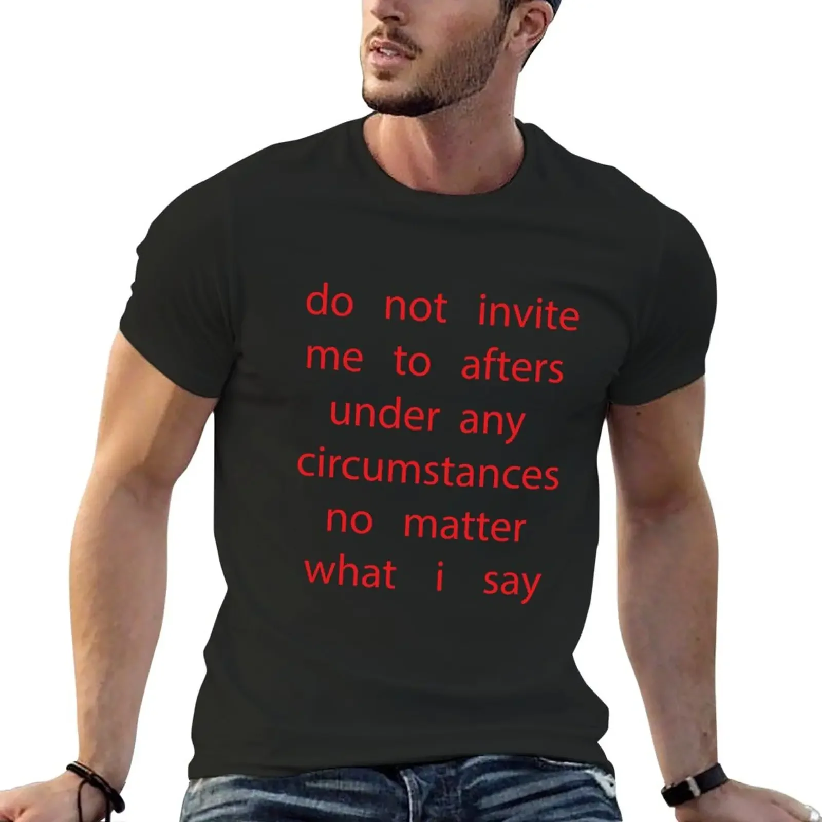 do not invite me to afters under any circumstances no matter what i say T-Shirt tees tops kawaii clothes Men's clothing