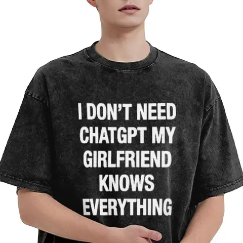 I Don't Need ChatGPT My Girlfriend Knows Everything Meme T-Shirts for Men  Vintage Pure Cotton Tees T Shirts Adult Clothing