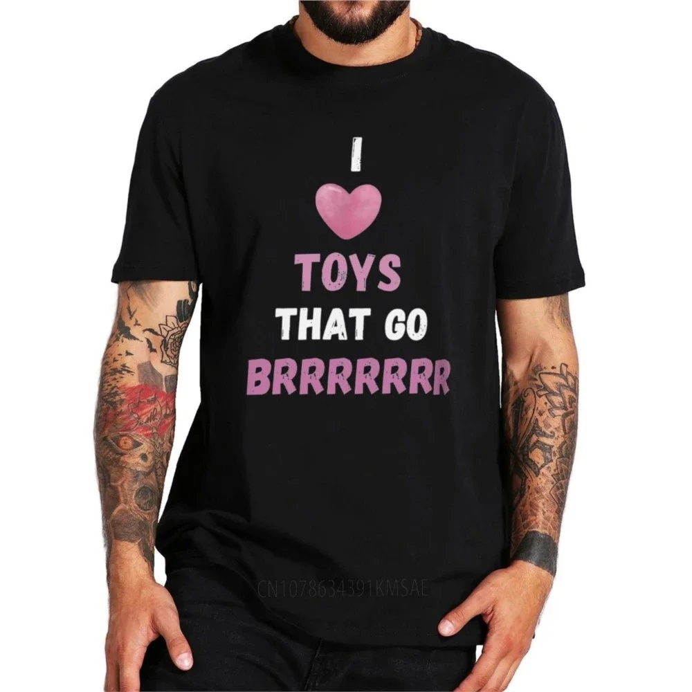 I Love Toys That Go Burrrrr T Shirt Funny Humor Birthday Weird Gift Tshirt EU Size Cotton Soft Unisex O-neck T-shirts