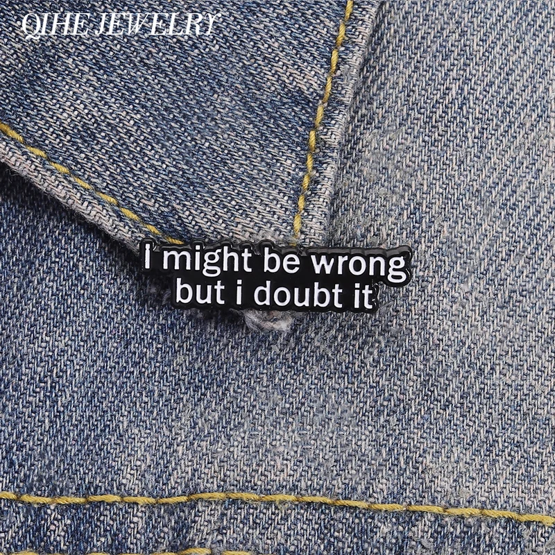 „I Might Be Wrong But I Doubt It“-Brosche, Emaille-Anstecknadeln, einfache Humor-Zitate, Broschen, Kleidung, Anstecknadel, Schmuck, Geschenke für Freunde