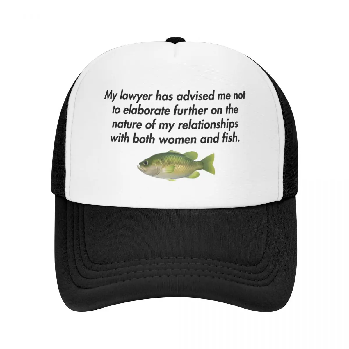 My lawyer has advised me not to elaborate further on the nature of my relationships with both women and fish. Baseball Cap