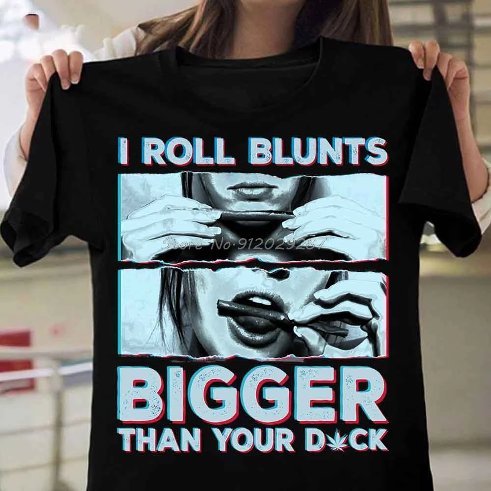 I Roll Blunts Bigger Than Your D#ck And Weed Smoke Men Women Black T-Shirt Men Cotton Tops Tees Streetwear Tshirt