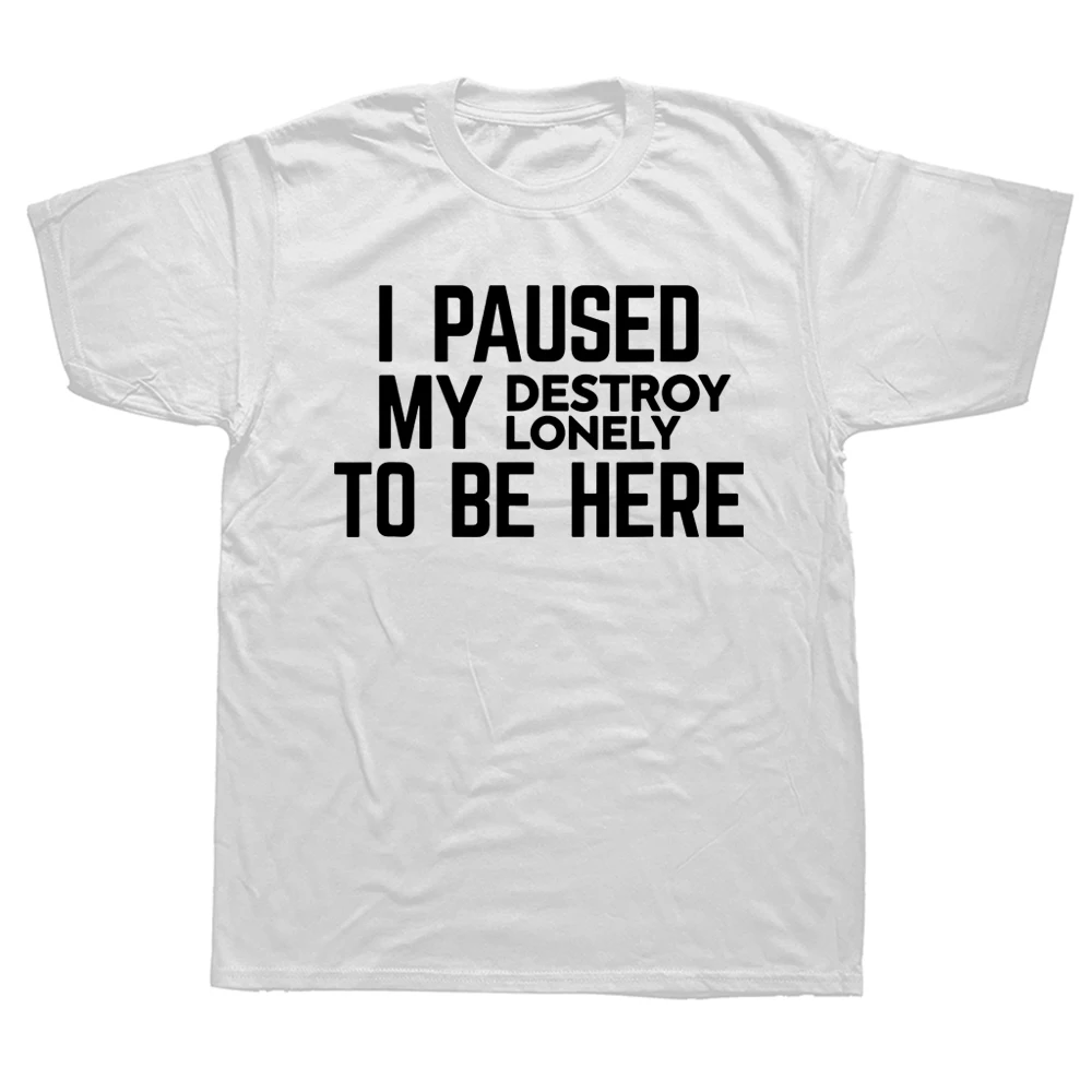 I Paused My Destroy Lonely To Be Here T-Shirt Sarcasm Sayings Quote Letters Printed Graphic Tee Casual Tops Brand Short Sleeve