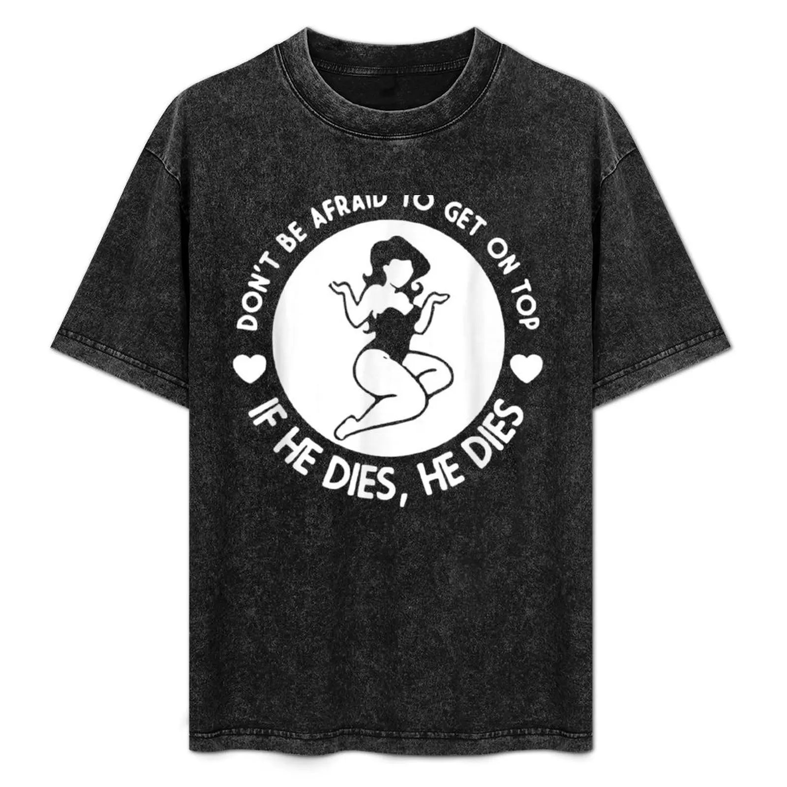 

Hey Big Girl Don’t Be Afraid To Get On Top If He Dies - Funny Valentines Day Shirts For women T-Shirt