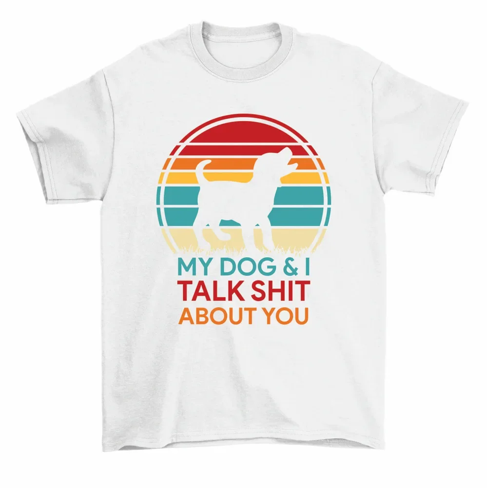 My Dog And I Talk Sht About You T-Shirt Funny Dog Loverrs Tee Men Women High Quality 100%Cotton Short Sleeve